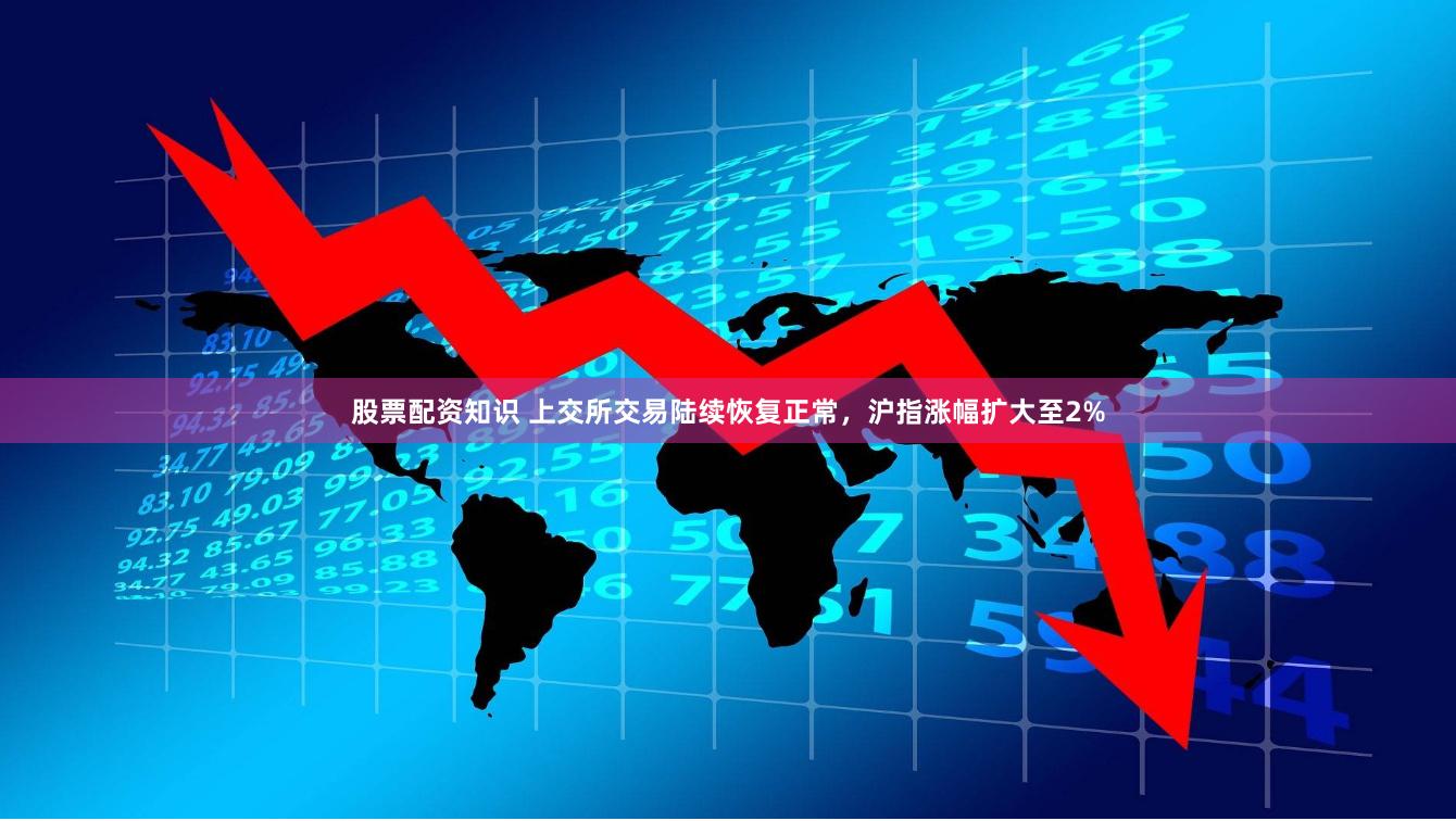 股票配资知识 上交所交易陆续恢复正常，沪指涨幅扩大至2%