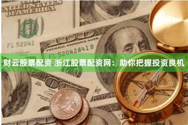 财云股票配资 浙江股票配资网：助你把握投资良机