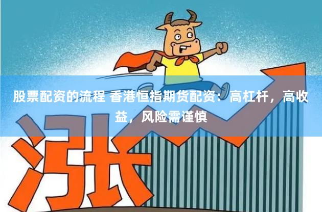股票配资的流程 香港恒指期货配资：高杠杆，高收益，风险需谨慎
