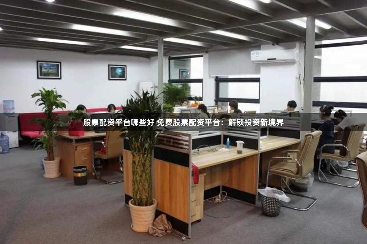 股票配资平台哪些好 免费股票配资平台：解锁投资新境界