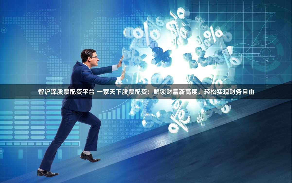 智沪深股票配资平台 一家天下股票配资：解锁财富新高度，轻松实现财务自由