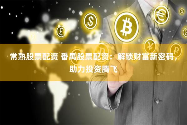 常熟股票配资 番禺股票配资：解锁财富新密码，助力投资腾飞