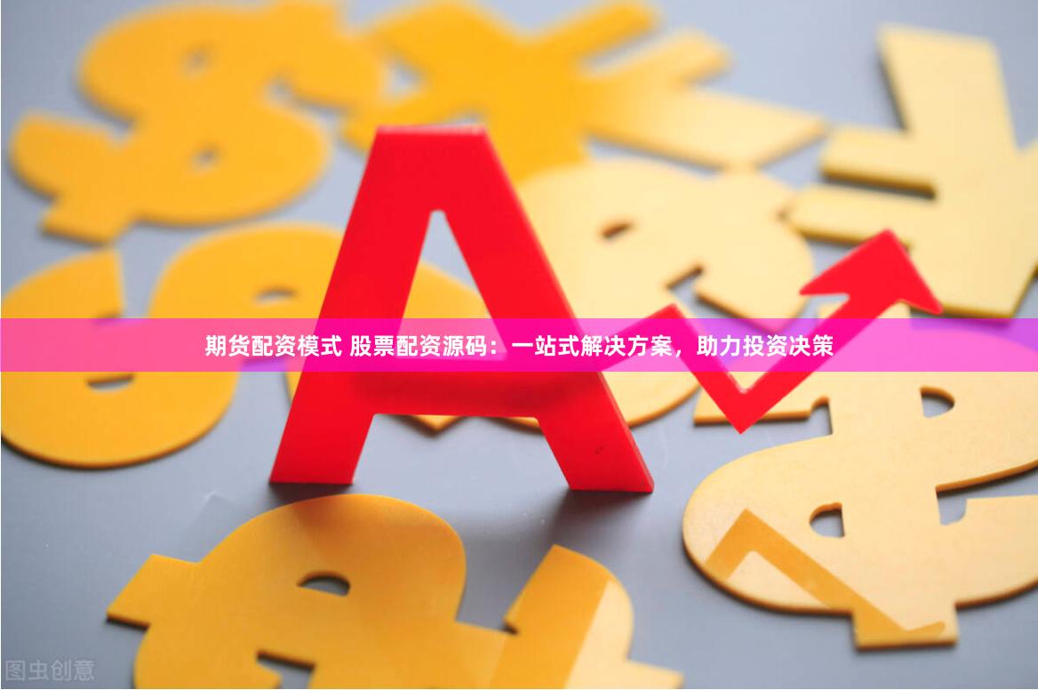 期货配资模式 股票配资源码：一站式解决方案，助力投资决策
