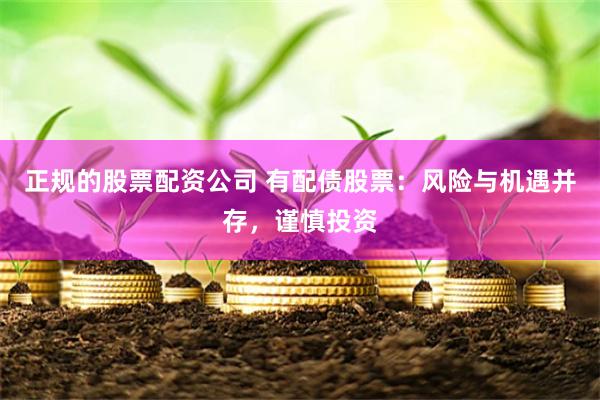正规的股票配资公司 有配债股票：风险与机遇并存，谨慎投资