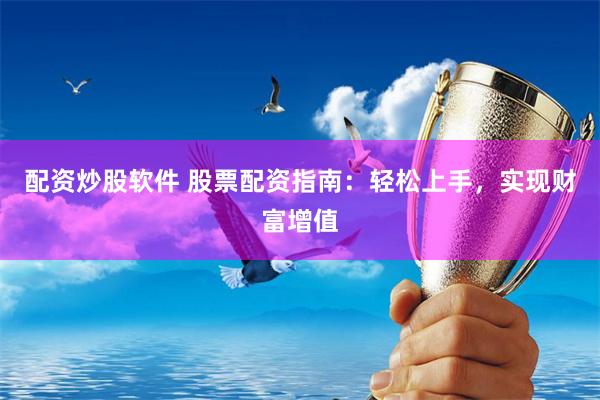 配资炒股软件 股票配资指南：轻松上手，实现财富增值