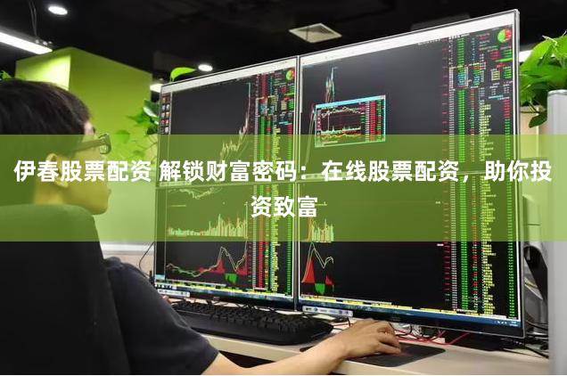 伊春股票配资 解锁财富密码：在线股票配资，助你投资致富
