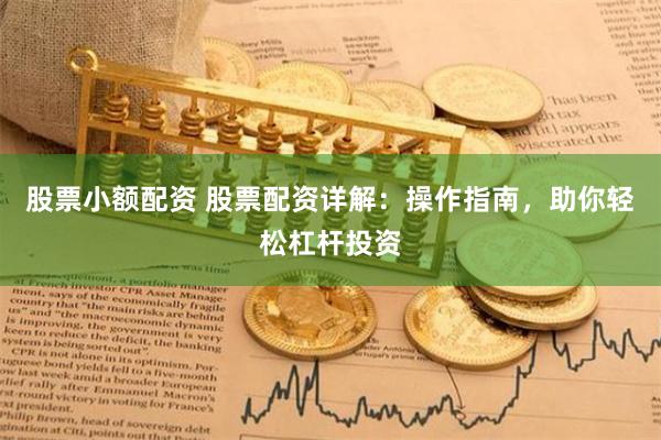 股票小额配资 股票配资详解：操作指南，助你轻松杠杆投资