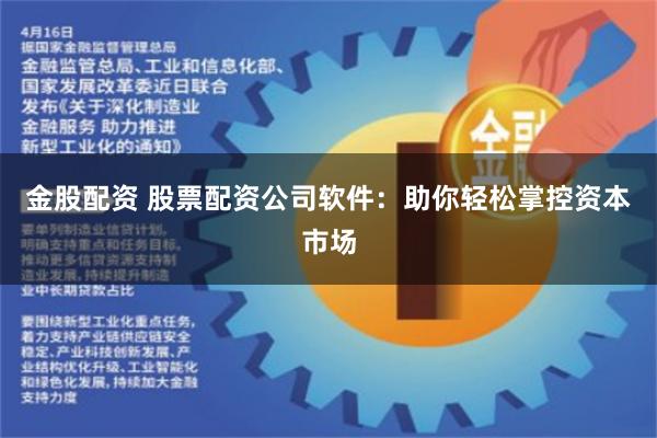 金股配资 股票配资公司软件：助你轻松掌控资本市场