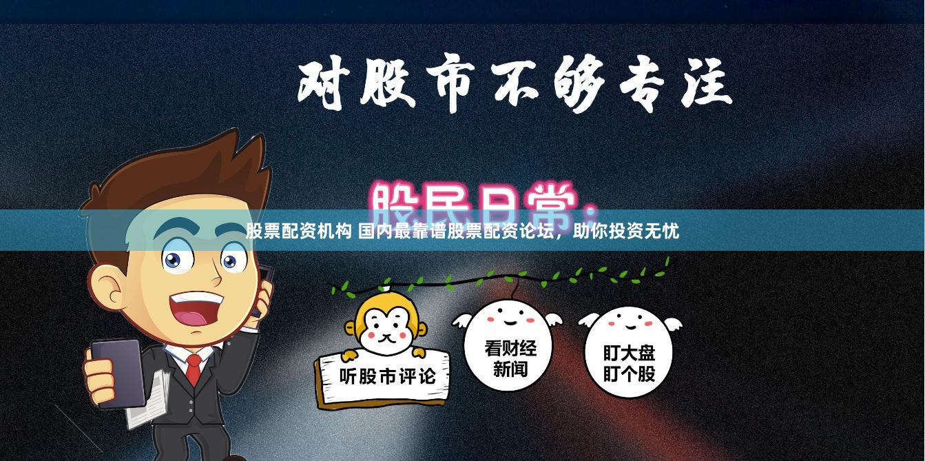 股票配资机构 国内最靠谱股票配资论坛，助你投资无忧