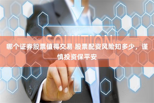 哪个证券股票值得交易 股票配资风险知多少，谨慎投资保平安