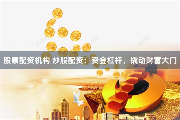 股票配资机构 炒股配资：资金杠杆，撬动财富大门